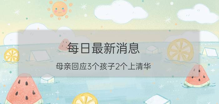 每日最新消息 母亲回应3个孩子2个上清华